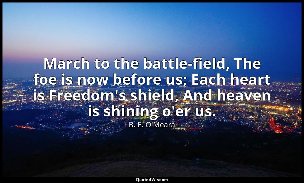 March to the battle-field, The foe is now before us; Each heart is Freedom's shi — B. E. O'Meara