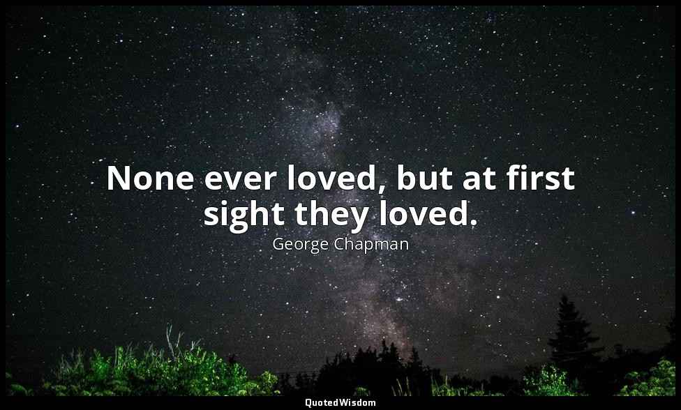 None ever loved, but at first sight they loved. — George Chapman