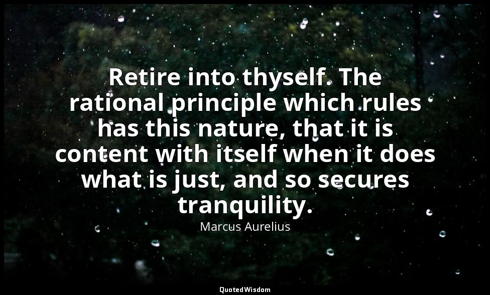 Retire into thyself. The rational principle which rules has this nature, that it — Marcus Aurelius