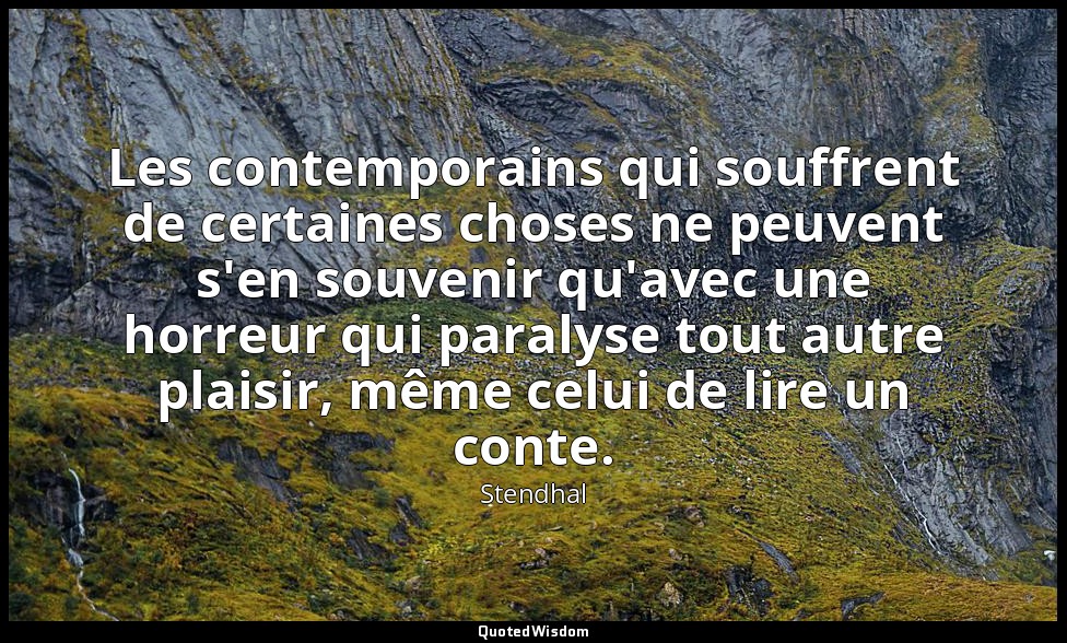 Les contemporains qui souffrent de certaines choses ne peuvent s'en souvenir qu' — Stendhal