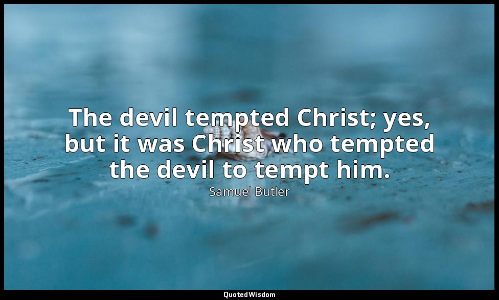 The devil tempted Christ; yes, but it was Christ who tempted the devil to tempt  — Samuel Butler