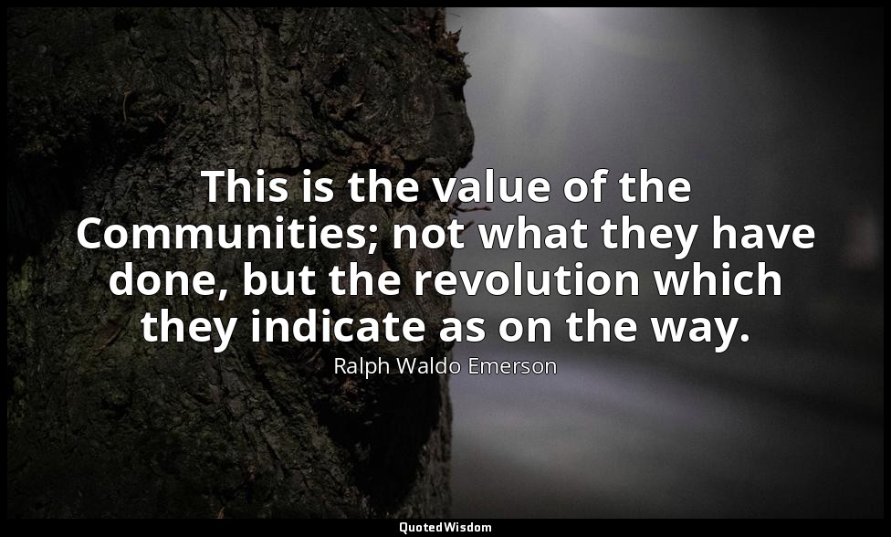 This is the value of the Communities; not what they have done, but the revolutio — Ralph Waldo Emerson