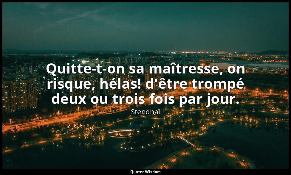 Quitte-t-on sa maîtresse, on risque, hélas! d'être trompé deux ou trois fois par — Stendhal