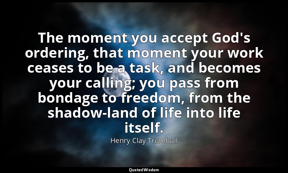 The moment you accept God's ordering, that moment your work ceases to be a task, — Henry Clay Trumbull