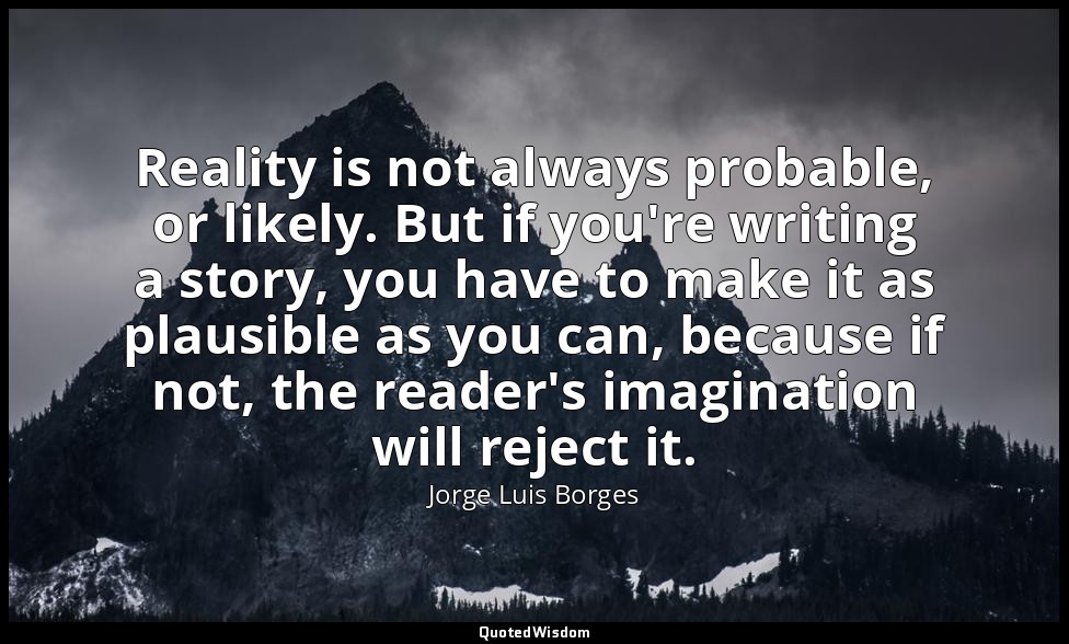 Reality is not always probable, or likely. But if you're writing a story, you ha — Jorge Luis Borges