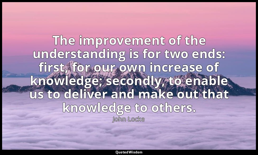 The improvement of the understanding is for two ends: first, for our own increas — John Locke