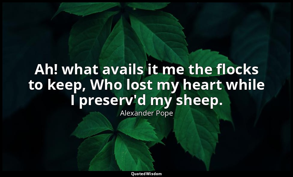 Ah! what avails it me the flocks to keep, Who lost my heart while I preserv'd my — Alexander Pope