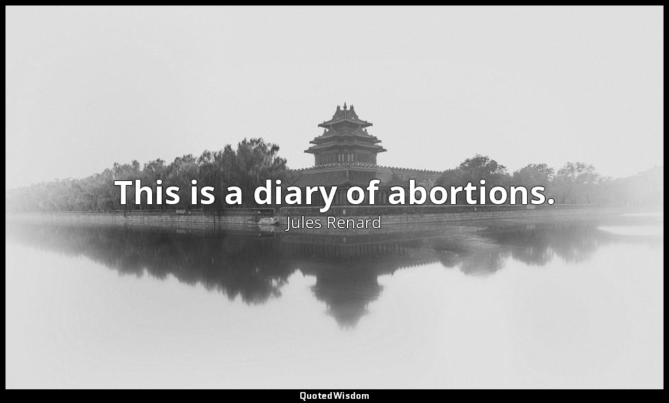 This is a diary of abortions. (Jules Renard, December 1, C.E.1906; Vergani, p. 2 — Jules Renard