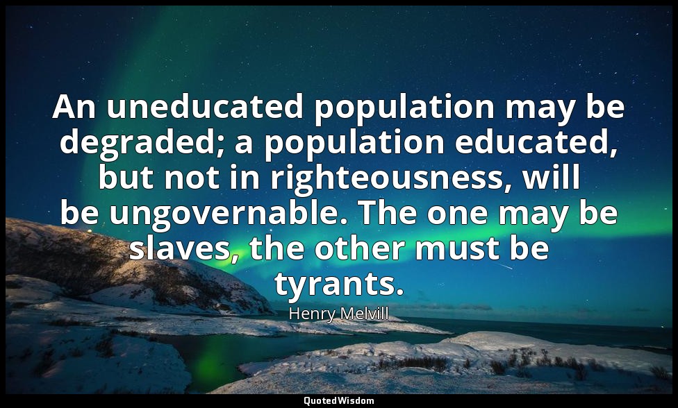 An uneducated population may be degraded; a population educated, but not in righ — Henry Melvill