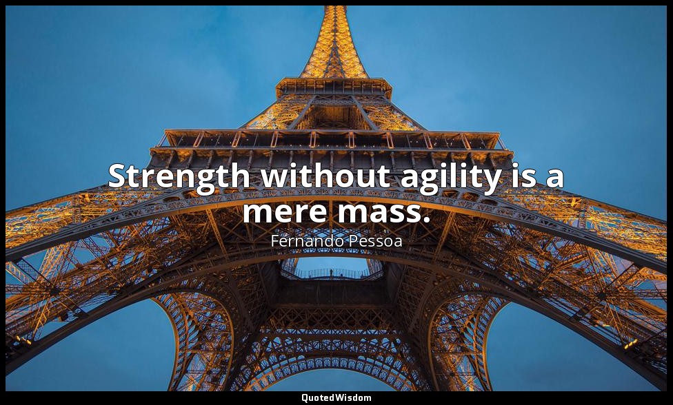 Strength without agility is a mere mass. — Fernando Pessoa