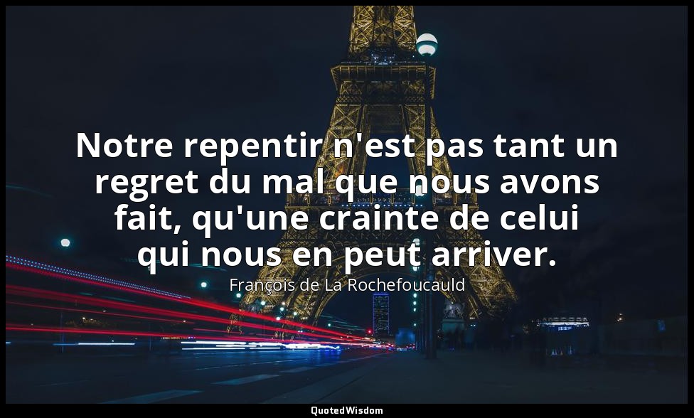 Notre repentir n'est pas tant un regret du mal que nous avons fait, qu'une crain — François de La Rochefoucauld