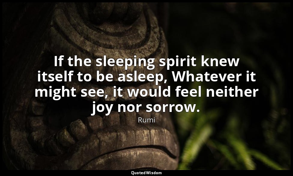 If the sleeping spirit knew itself to be asleep, Whatever it might see, it would — Rumi
