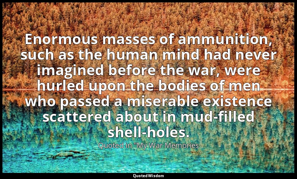 Enormous masses of ammunition, such as the human mind had never imagined before  — Quoted in "My War Memories