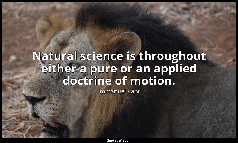 Natural science is throughout either a pure or an applied doctrine of motion. — Immanuel Kant