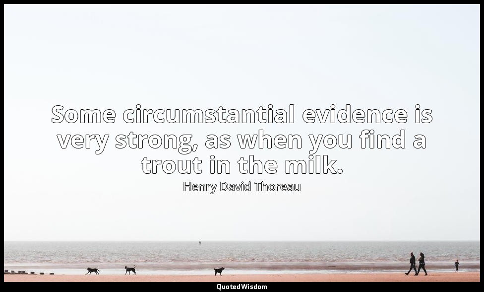 Some circumstantial evidence is very strong, as when you find a trout in the mil — Henry David Thoreau