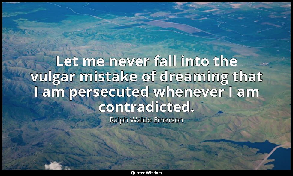 Let me never fall into the vulgar mistake of dreaming that I am persecuted whene — Ralph Waldo Emerson