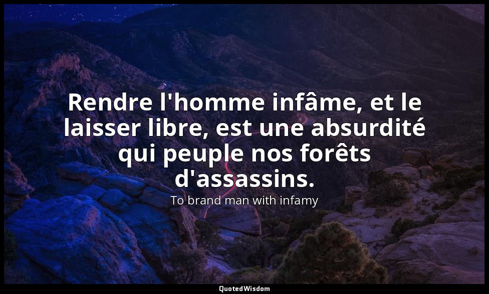 Rendre l'homme infâme, et le laisser libre, est une absurdité qui peuple nos for — To brand man with infamy