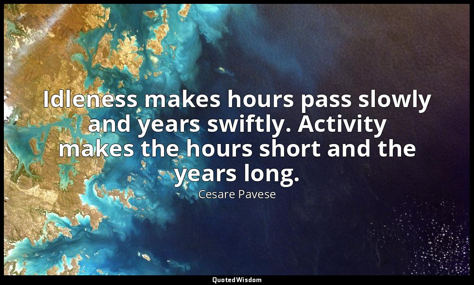 Idleness makes hours pass slowly and years swiftly. Activity makes the hours sho — Cesare Pavese