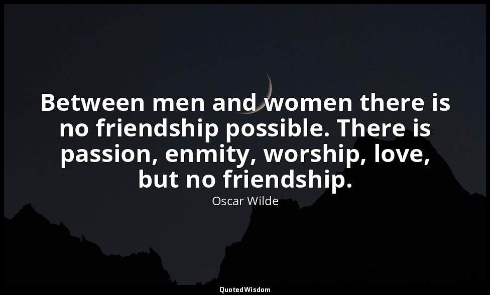 Between men and women there is no friendship possible. There is passion, enmity, — Oscar Wilde
