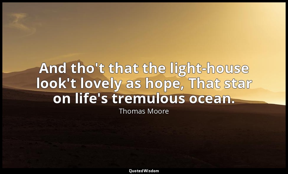 And tho't that the light-house look't lovely as hope, That star on life's tremul — Thomas Moore