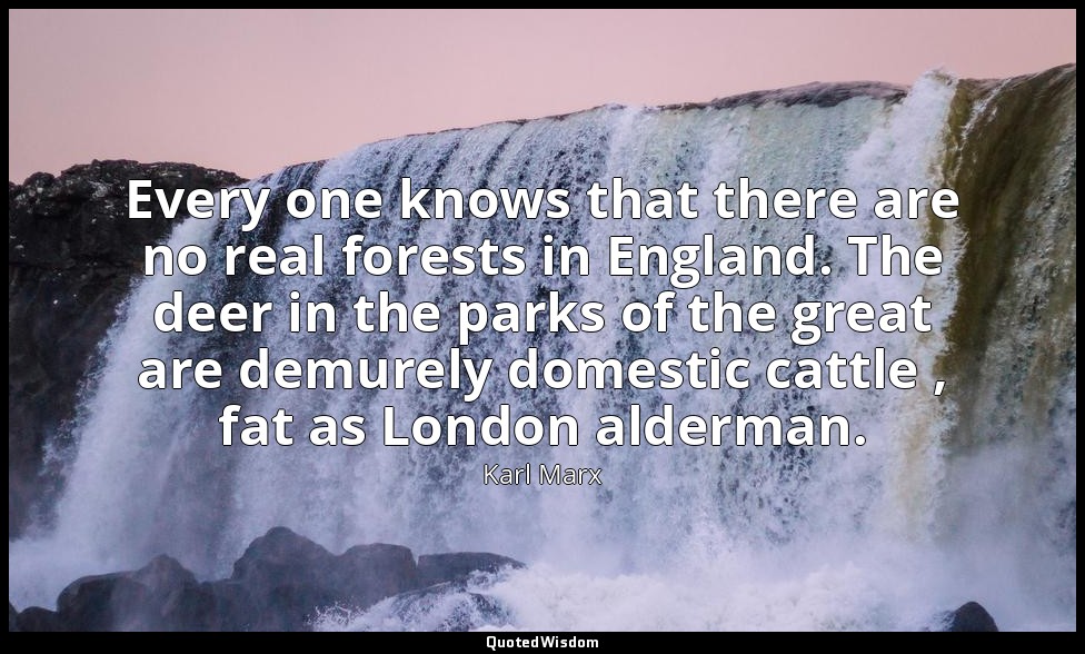 Every one knows that there are no real forests in England. The deer in the parks — Karl Marx