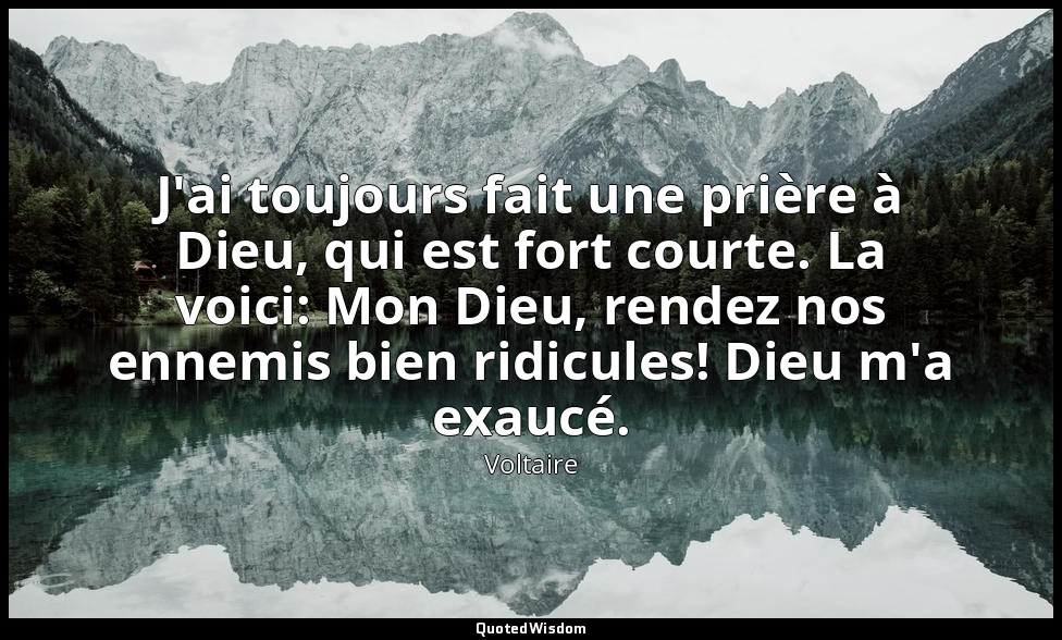 J'ai toujours fait une prière à Dieu, qui est fort courte. La voici: Mon Dieu, r — Voltaire
