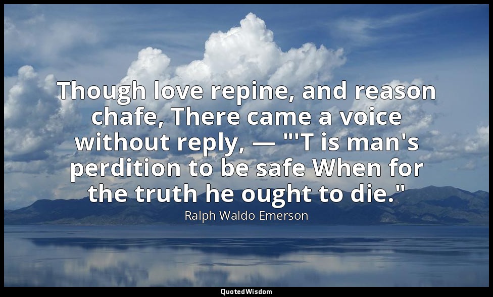 Though love repine, and reason chafe, There came a voice without reply, — "'T is — Ralph Waldo Emerson