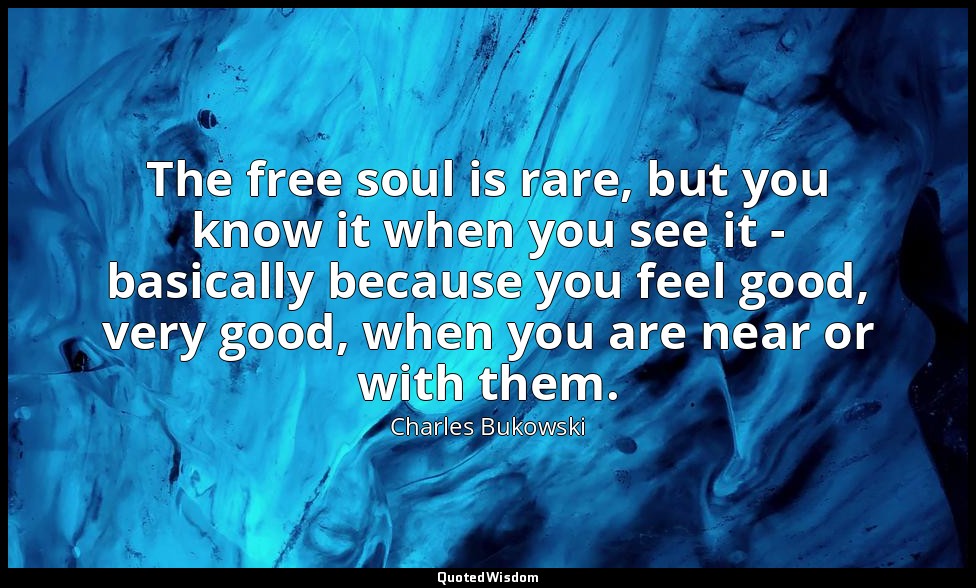 The free soul is rare, but you know it when you see it - basically because you f — Charles Bukowski