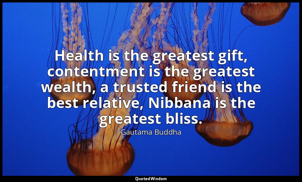Health is the greatest gift, contentment is the greatest wealth, a trusted frien — Gautama Buddha