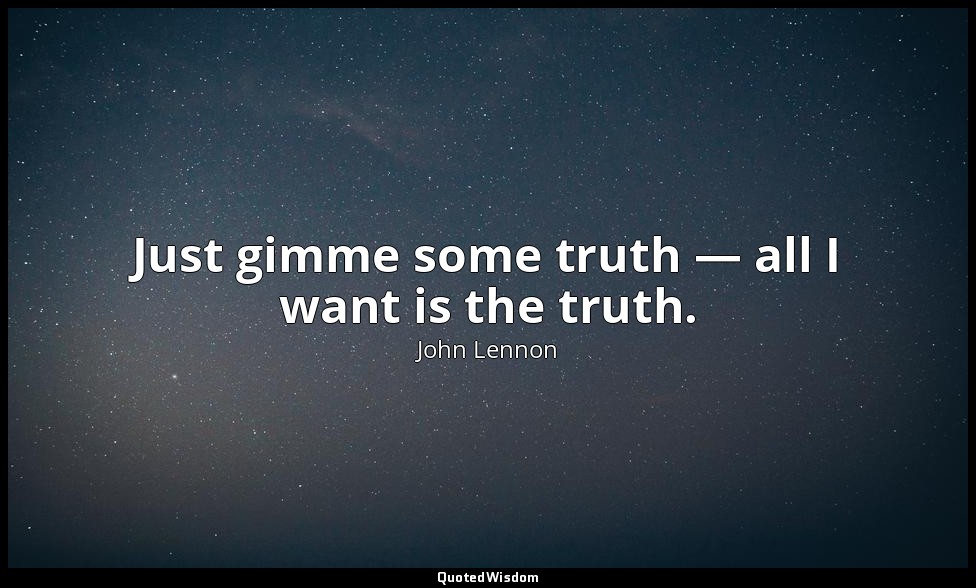 Just gimme some truth — all I want is the truth. — John Lennon