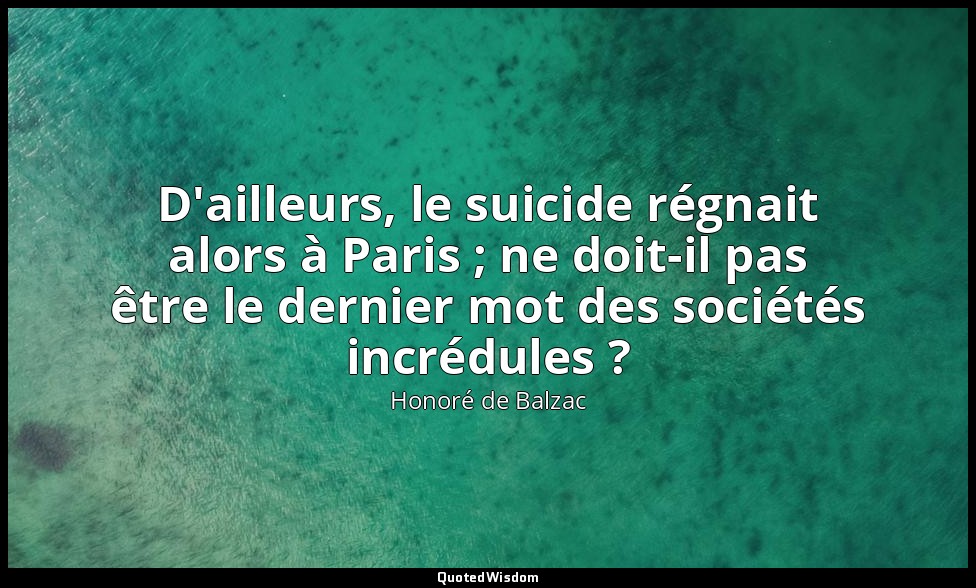 D'ailleurs, le suicide régnait alors à Paris ; ne doit-il pas être le dernier mo — Honoré de Balzac