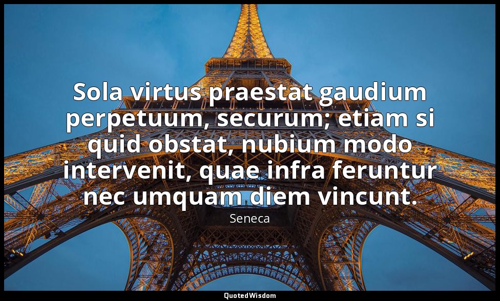 Sola virtus praestat gaudium perpetuum, securum; etiam si quid obstat, nubium mo — Seneca