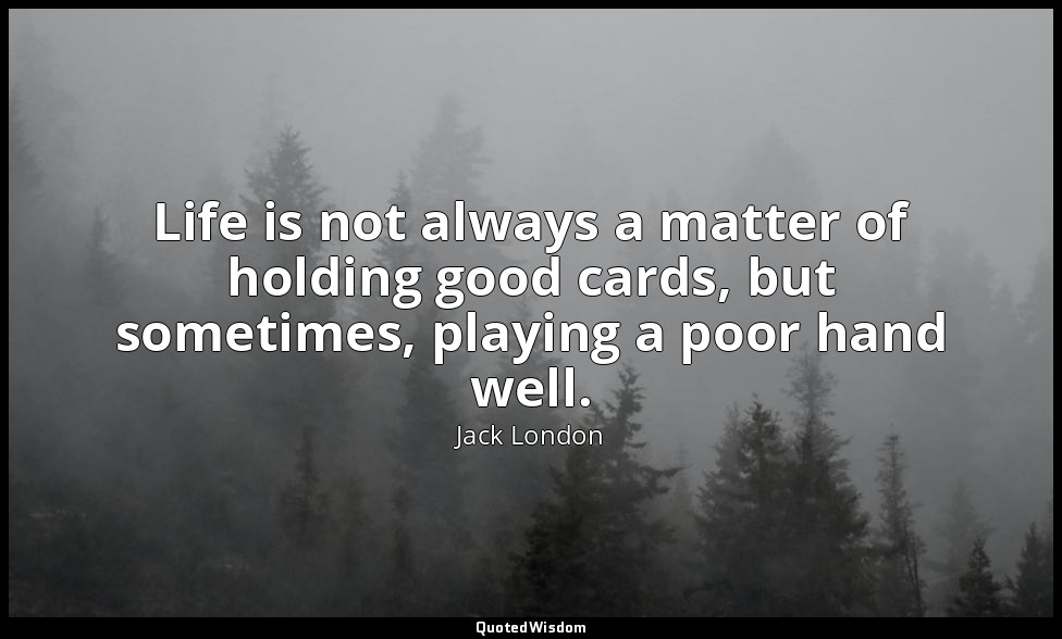 Life is not always a matter of holding good cards, but sometimes, playing a poor — Jack London