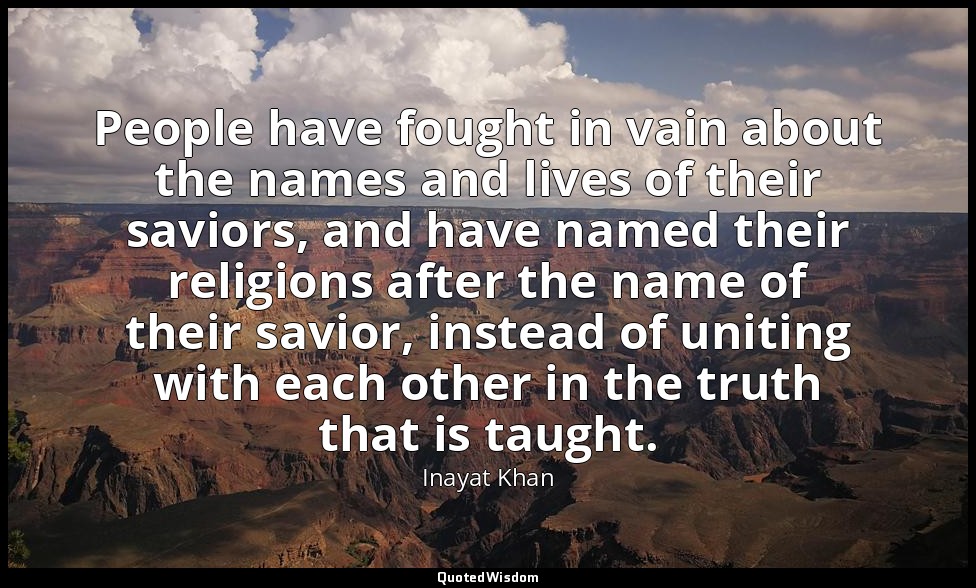 People have fought in vain about the names and lives of their saviors, and have  — Inayat Khan