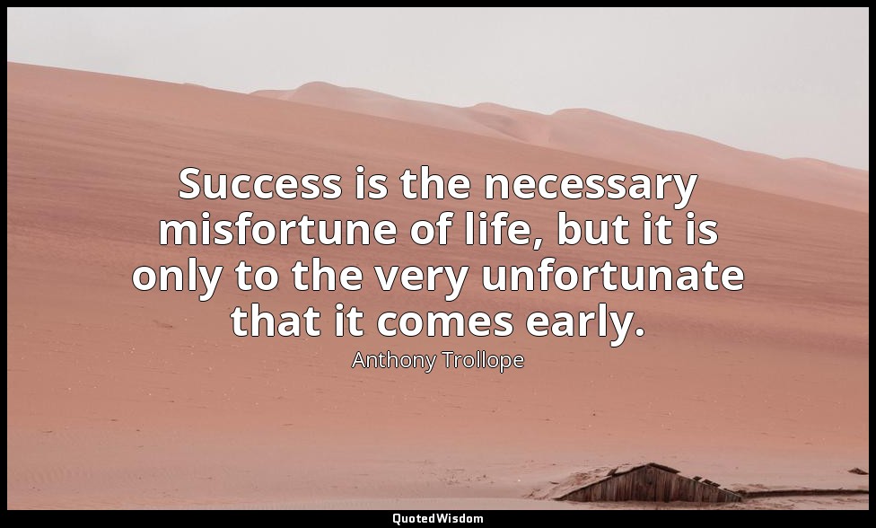 Success is the necessary misfortune of life, but it is only to the very unfortun — Anthony Trollope