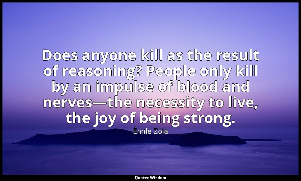 Does anyone kill as the result of reasoning? People only kill by an impulse of b — Émile Zola