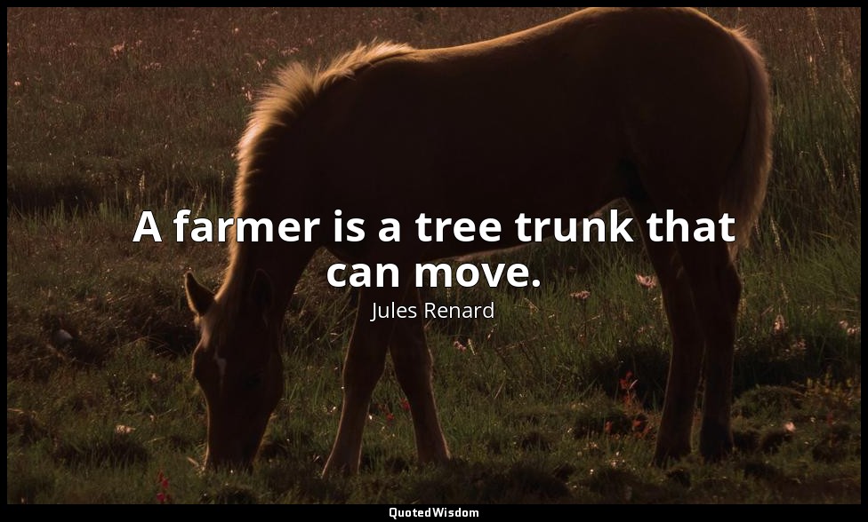 A farmer is a tree trunk that can move. — Jules Renard