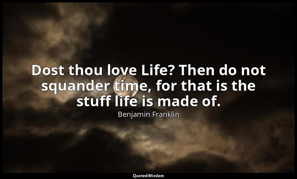 Dost thou love Life? Then do not squander time, for that is the stuff life is ma — Benjamin Franklin