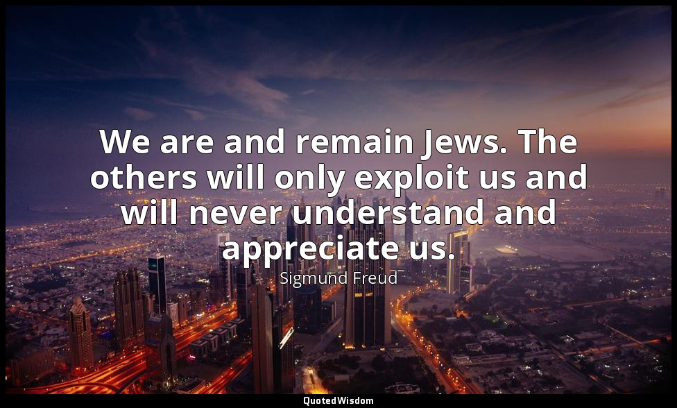 We are and remain Jews. The others will only exploit us and will never understan — Sigmund Freud