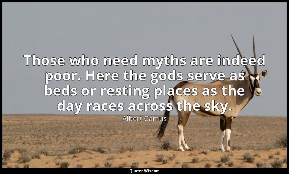 Those who need myths are indeed poor. Here the gods serve as beds or resting pla — Albert Camus