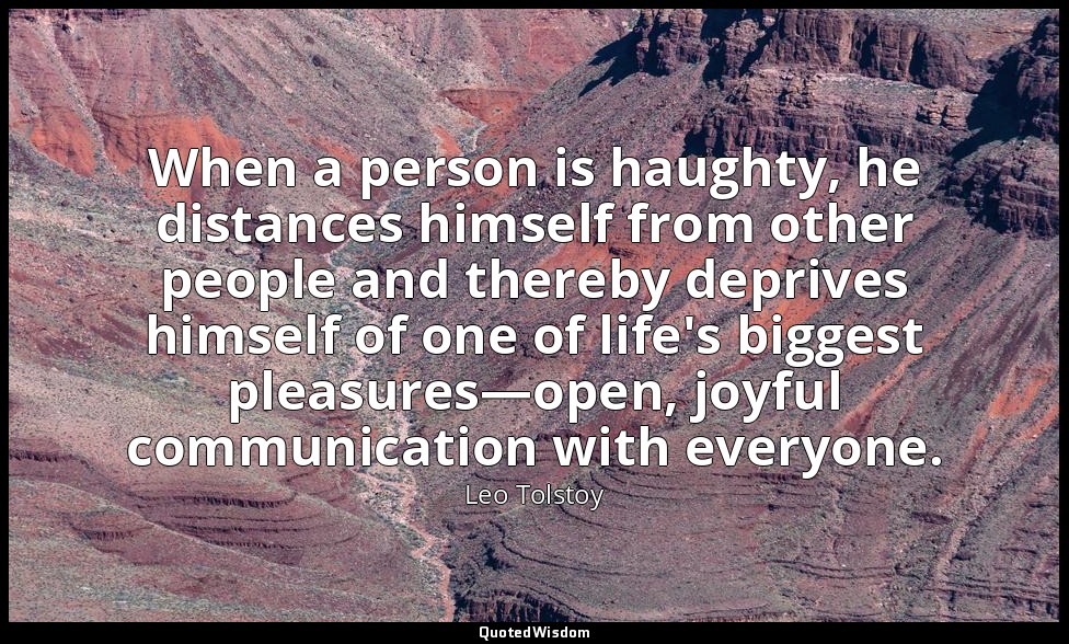 When a person is haughty, he distances himself from other people and thereby dep — Leo Tolstoy