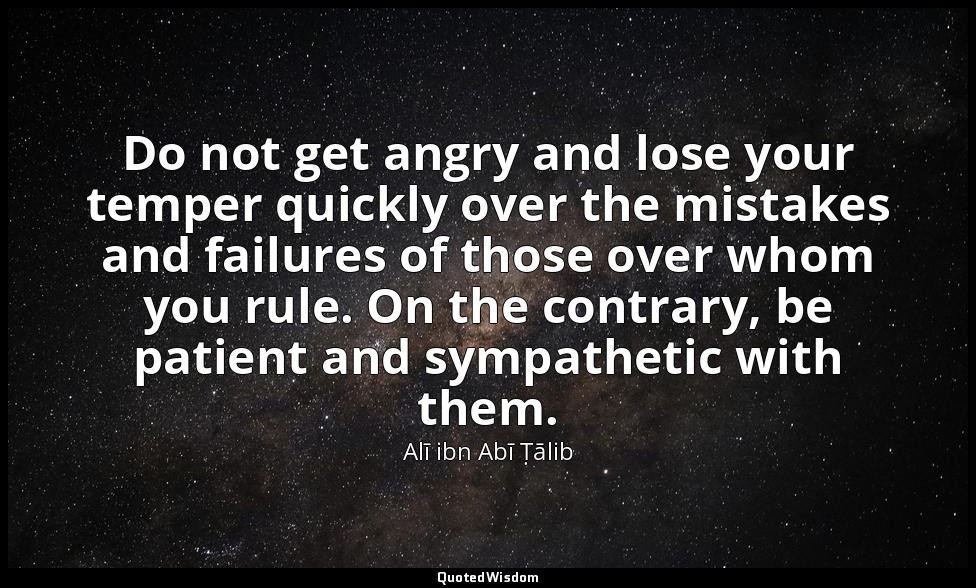 Do not get angry and lose your temper quickly over the mistakes and failures of  — Alī ibn Abī Ṭālib