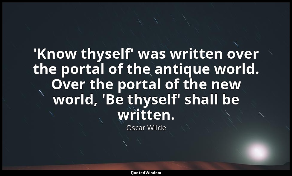 'Know thyself' was written over the portal of the antique world. Over the portal — Oscar Wilde