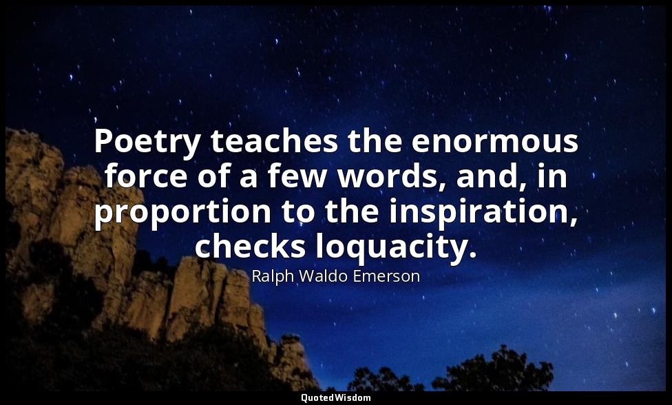 Poetry teaches the enormous force of a few words, and, in proportion to the insp — Ralph Waldo Emerson