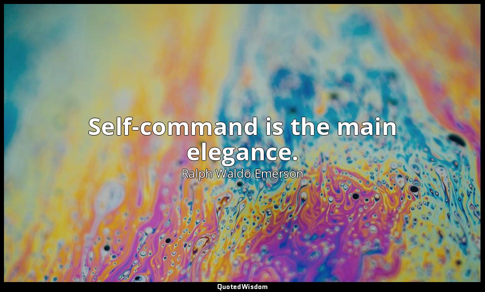 Self-command is the main elegance. — Ralph Waldo Emerson