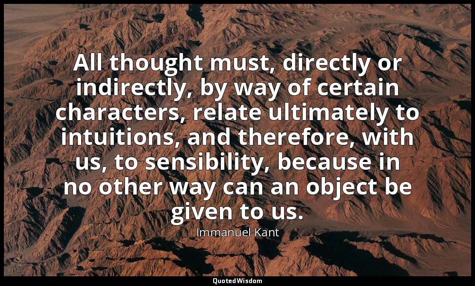 All thought must, directly or indirectly, by way of certain characters, relate u — Immanuel Kant