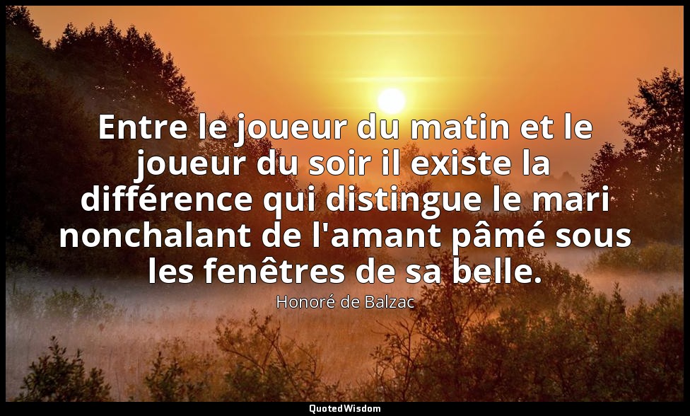 Entre le joueur du matin et le joueur du soir il existe la différence qui distin — Honoré de Balzac