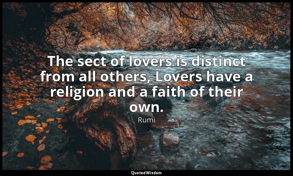 The sect of lovers is distinct from all others, Lovers have a religion and a fai — Rumi
