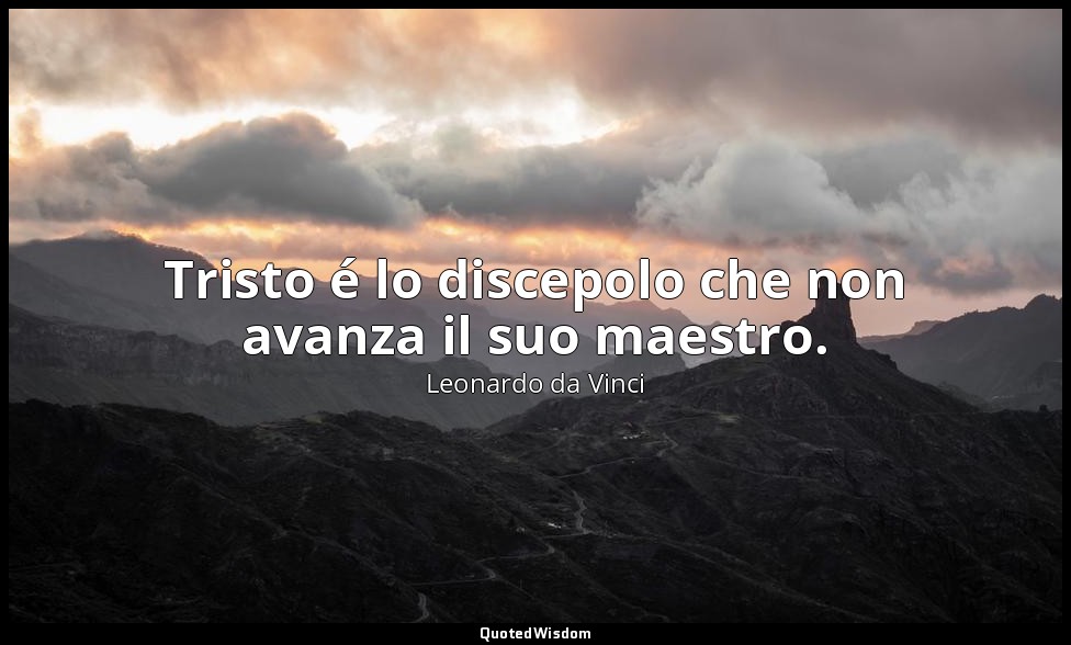 Tristo é lo discepolo che non avanza il suo maestro. — Leonardo da Vinci