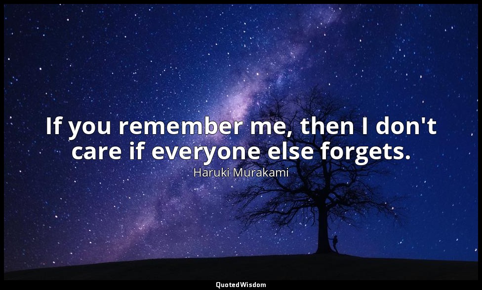If you remember me, then I don't care if everyone else forgets. — Haruki Murakami